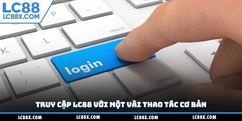 Truy cập Lc88 với một vài thao tác cơ bản